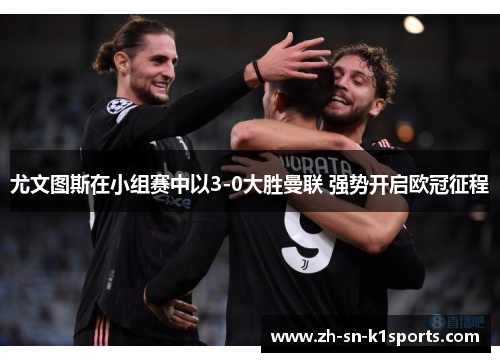 尤文图斯在小组赛中以3-0大胜曼联 强势开启欧冠征程