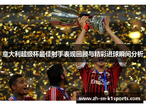 意大利超级杯最佳射手表现回顾与精彩进球瞬间分析