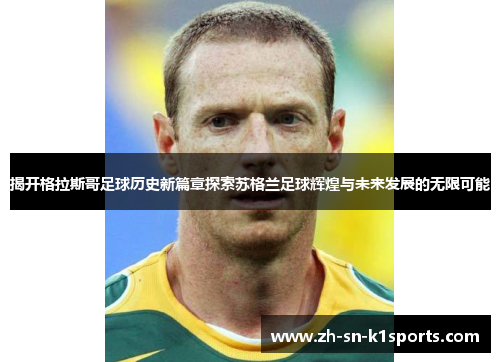揭开格拉斯哥足球历史新篇章探索苏格兰足球辉煌与未来发展的无限可能