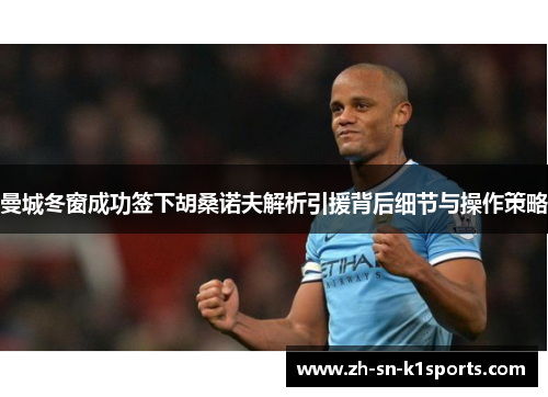 曼城冬窗成功签下胡桑诺夫解析引援背后细节与操作策略