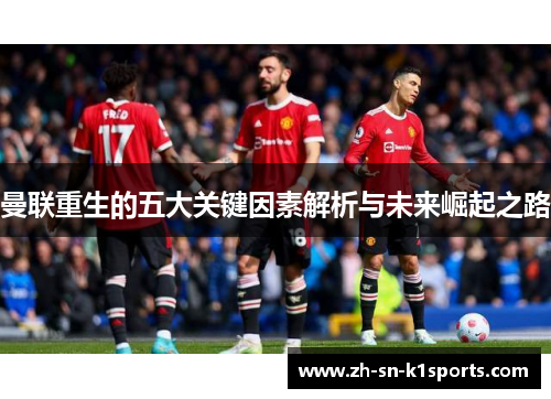 曼联重生的五大关键因素解析与未来崛起之路
