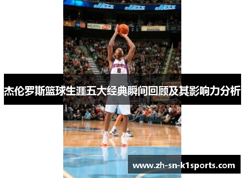 杰伦罗斯篮球生涯五大经典瞬间回顾及其影响力分析