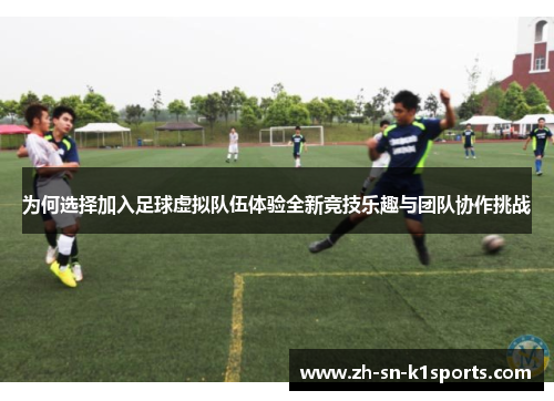 为何选择加入足球虚拟队伍体验全新竞技乐趣与团队协作挑战