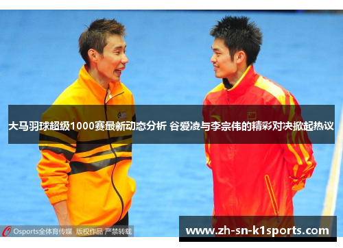 大马羽球超级1000赛最新动态分析 谷爱凌与李宗伟的精彩对决掀起热议
