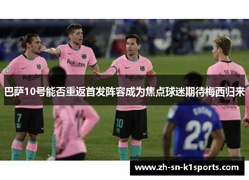 巴萨10号能否重返首发阵容成为焦点球迷期待梅西归来