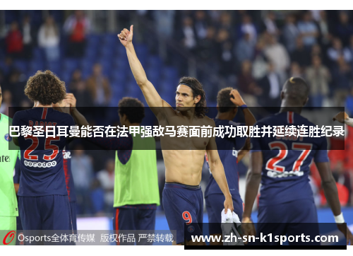 巴黎圣日耳曼能否在法甲强敌马赛面前成功取胜并延续连胜纪录