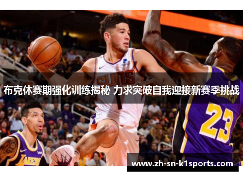 布克休赛期强化训练揭秘 力求突破自我迎接新赛季挑战