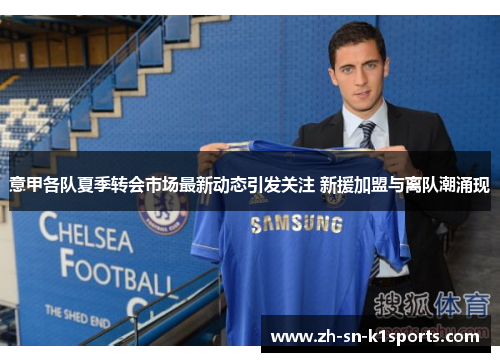 意甲各队夏季转会市场最新动态引发关注 新援加盟与离队潮涌现 意甲各队夏季转会市场最新动态引发关注 新援加盟与离队潮涌现