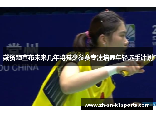 戴资颖宣布未来几年将减少参赛专注培养年轻选手计划