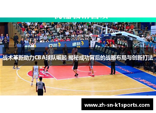 战术革新助力CBA球队崛起 揭秘成功背后的战略布局与创新打法