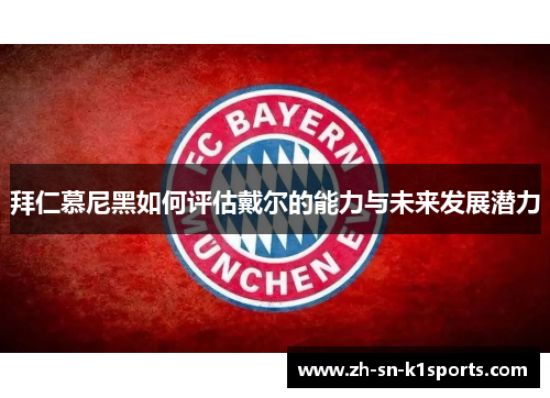 拜仁慕尼黑如何评估戴尔的能力与未来发展潜力