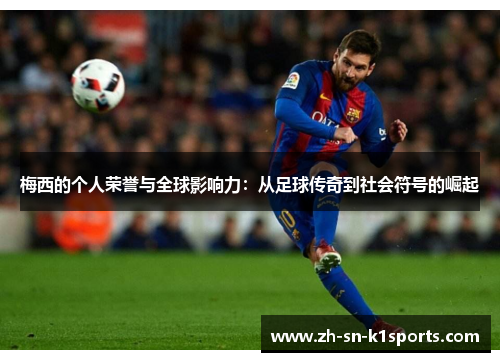 梅西的个人荣誉与全球影响力：从足球传奇到社会符号的崛起