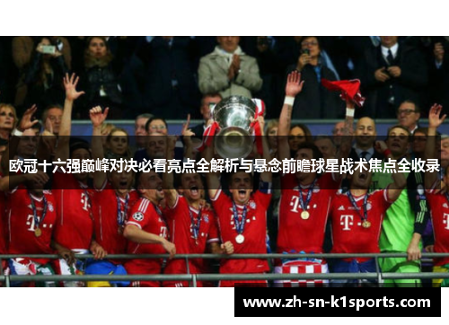 欧冠十六强巅峰对决必看亮点全解析与悬念前瞻球星战术焦点全收录