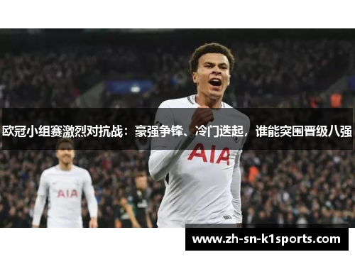 欧冠小组赛激烈对抗战：豪强争锋、冷门迭起，谁能突围晋级八强
