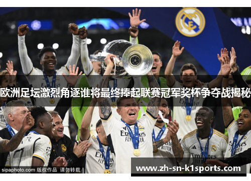 欧洲足坛激烈角逐谁将最终捧起联赛冠军奖杯争夺战揭秘
