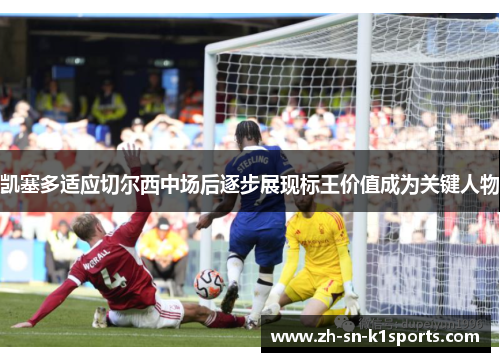 凯塞多适应切尔西中场后逐步展现标王价值成为关键人物 凯塞多适应切尔西中场后逐步展现标王价值成为关键人物