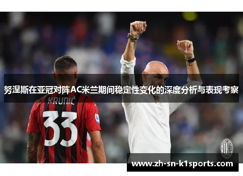 努涅斯在亚冠对阵AC米兰期间稳定性变化的深度分析与表现考察