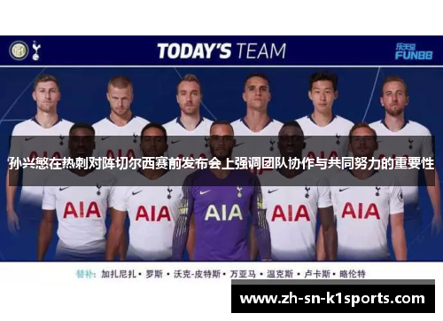 孙兴慜在热刺对阵切尔西赛前发布会上强调团队协作与共同努力的重要性 孙兴慜在热刺对阵切尔西赛前发布会上强调团队协作与共同努力的重要性