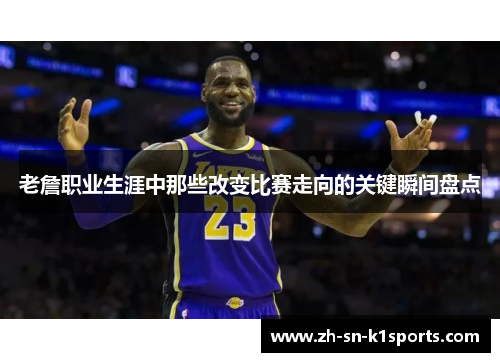 老詹职业生涯中那些改变比赛走向的关键瞬间盘点