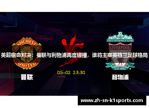 英超宿命对决：曼联与利物浦再度碰撞，谁将主宰英格兰足球格局